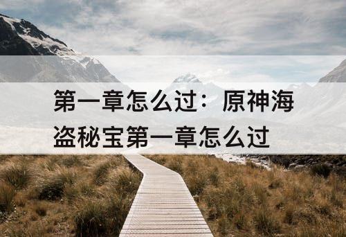 第一章怎么过：原神海盗秘宝第一章怎么过