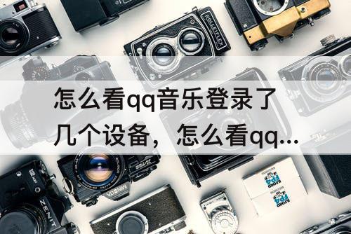 怎么看qq音乐登录了几个设备，怎么看qq音乐登录了几个设备怎么删除