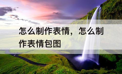 怎么制作表情，怎么制作表情包图