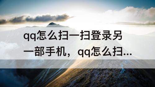 qq怎么扫一扫登录另一部手机，qq怎么扫一扫登录另一部手机视频