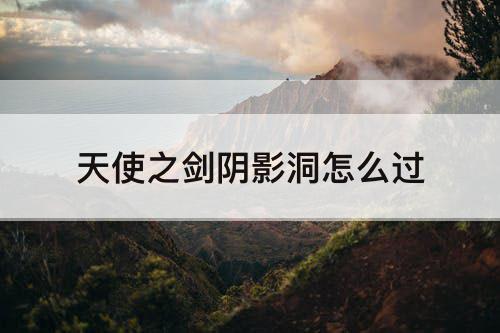 天使之剑阴影洞怎么过