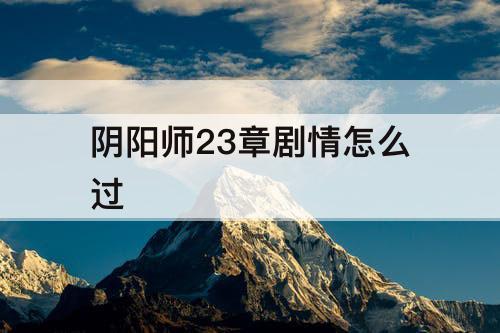阴阳师23章剧情怎么过