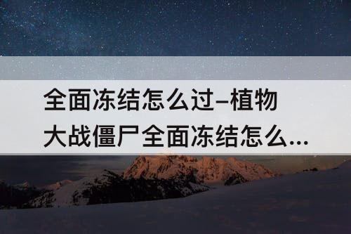 全面冻结怎么过-植物大战僵尸全面冻结怎么过关攻略