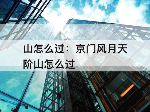 山怎么过：京门风月天阶山怎么过