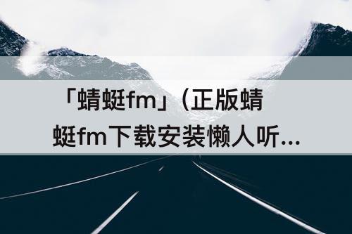 「蜻蜓fm」(正版蜻蜓fm下载安装懒人听书)