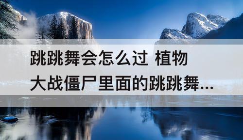 跳跳舞会怎么过 植物大战僵尸里面的跳跳舞会怎么过