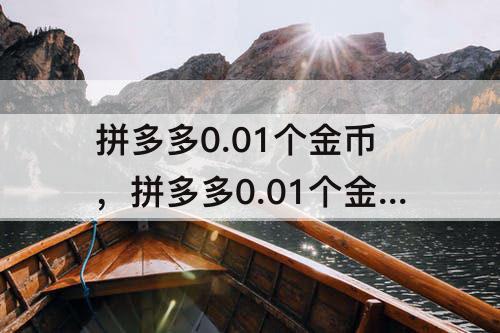 拼多多0.01个金币，拼多多0.01个金币之后变成100个金币