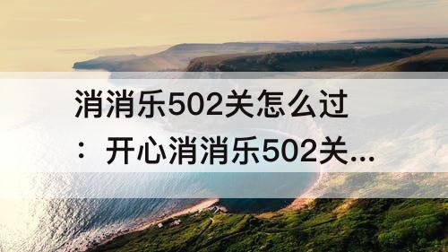 消消乐502关怎么过：开心消消乐502关怎么过攻略