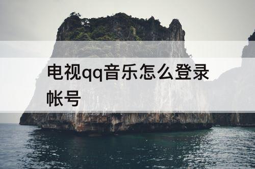 电视qq音乐怎么登录帐号
