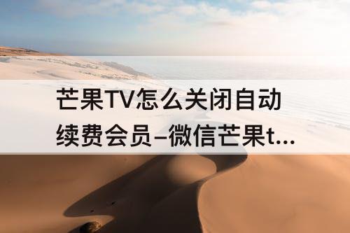 芒果TV怎么关闭自动续费会员-微信芒果tv怎么关闭自动续费会员