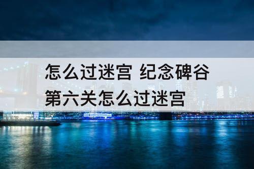 怎么过迷宫 纪念碑谷第六关怎么过迷宫
