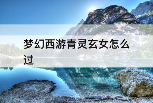 梦幻西游青灵玄女怎么过