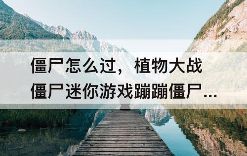 僵尸怎么过，植物大战僵尸迷你游戏蹦蹦僵尸怎么过