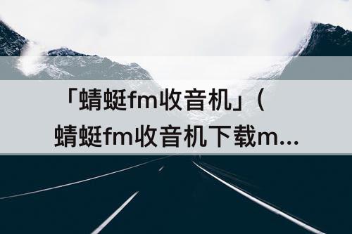 「蜻蜓fm收音机」(蜻蜓fm收音机下载mp3)