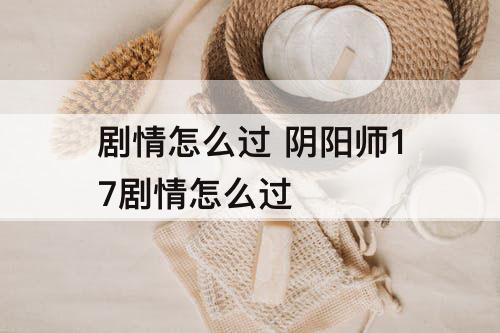 剧情怎么过 阴阳师17剧情怎么过
