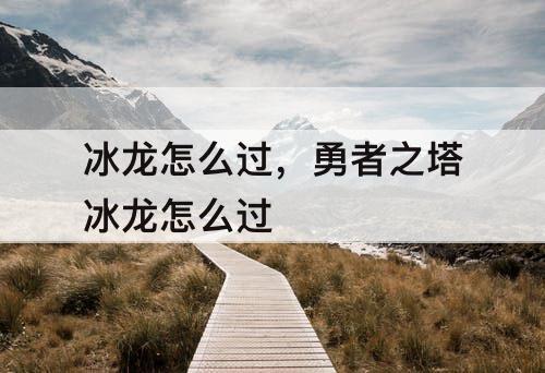 冰龙怎么过，勇者之塔冰龙怎么过
