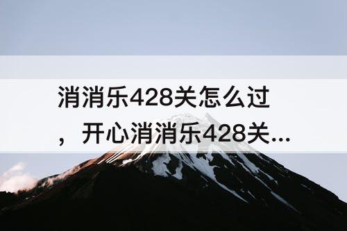 消消乐428关怎么过，开心消消乐428关怎么过
