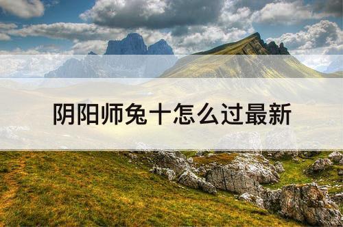 阴阳师兔十怎么过最新