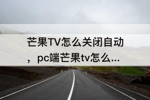 芒果TV怎么关闭自动，pc端芒果tv怎么关闭自动续费