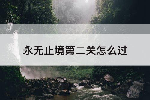 永无止境第二关怎么过