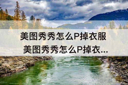 美图秀秀怎么P掉衣服 美图秀秀怎么P掉衣服视频
