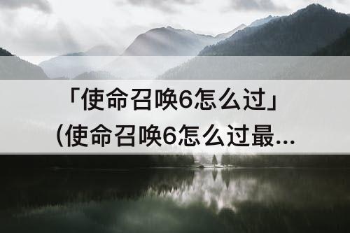 「使命召唤6怎么过」(使命召唤6怎么过最后一关)