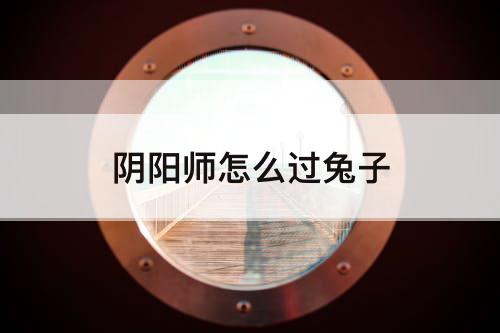 阴阳师怎么过兔子