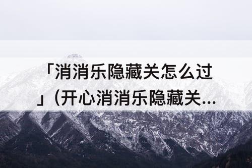 「消消乐隐藏关怎么过」(开心消消乐隐藏关怎么过238)