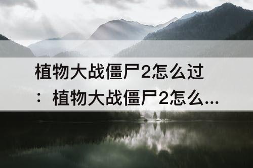 植物大战僵尸2怎么过：植物大战僵尸2怎么过海盗13