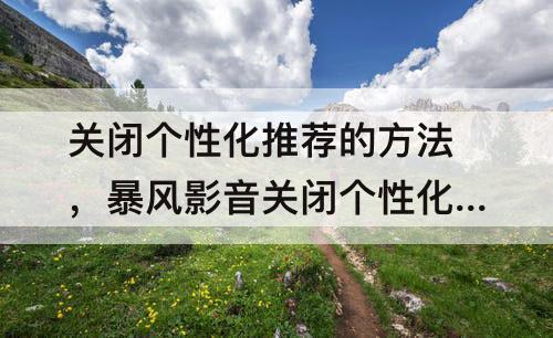 关闭个性化推荐的方法，暴风影音关闭个性化推荐的方法