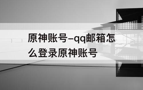 原神账号-qq邮箱怎么登录原神账号