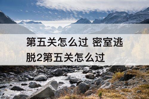 第五关怎么过 密室逃脱2第五关怎么过