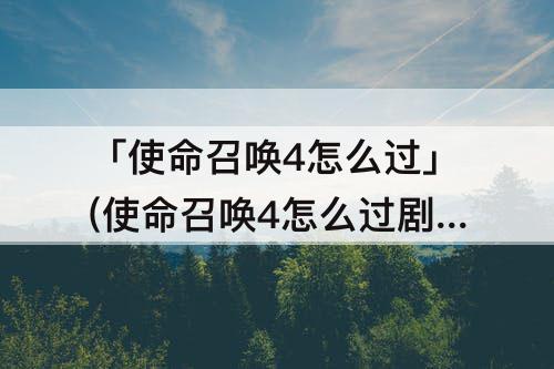 「使命召唤4怎么过」(使命召唤4怎么过剧情)