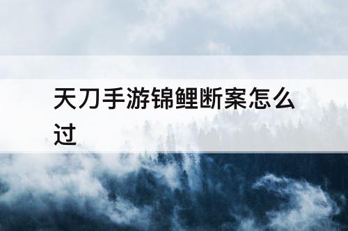 天刀手游锦鲤断案怎么过