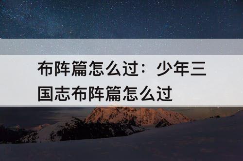 布阵篇怎么过：少年三国志布阵篇怎么过