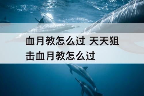 血月教怎么过 天天狙击血月教怎么过