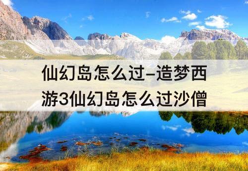 仙幻岛怎么过-造梦西游3仙幻岛怎么过沙僧