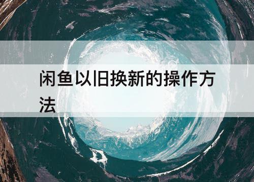 闲鱼以旧换新的操作方法