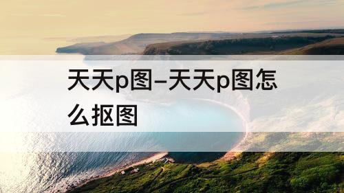 天天p图-天天p图怎么抠图