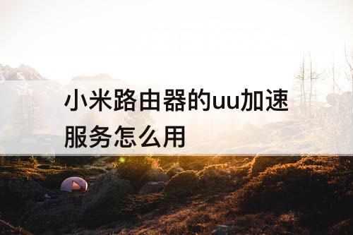 小米路由器的uu加速服务怎么用