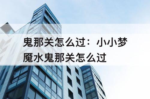 鬼那关怎么过：小小梦魇水鬼那关怎么过