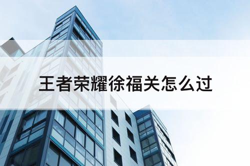 王者荣耀徐福关怎么过