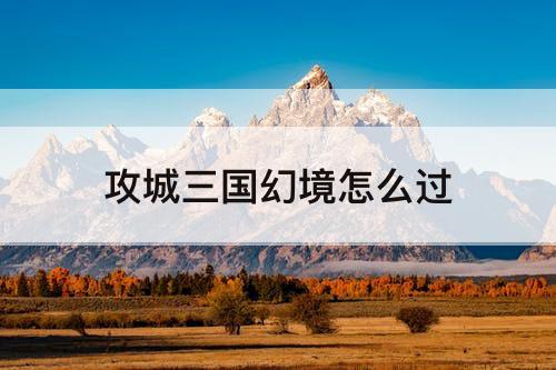 攻城三国幻境怎么过