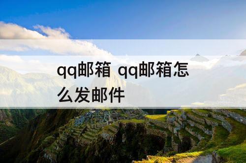 qq邮箱 qq邮箱怎么发邮件