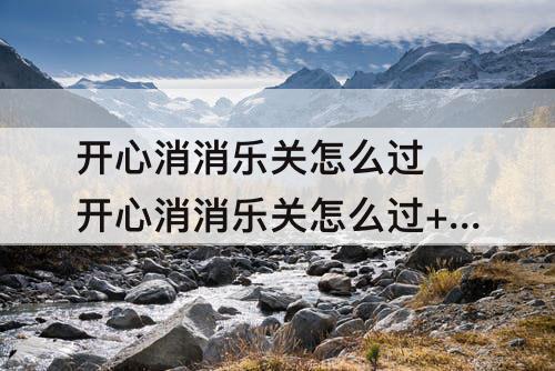 开心消消乐关怎么过 开心消消乐关怎么过+193