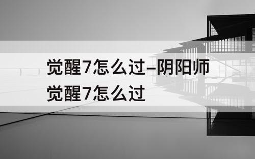 觉醒7怎么过-阴阳师觉醒7怎么过