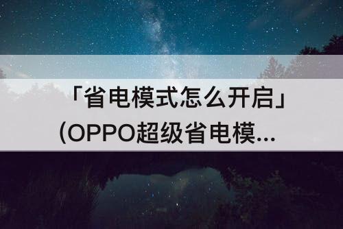 「省电模式怎么开启」(OPPO超级省电模式怎么开启)