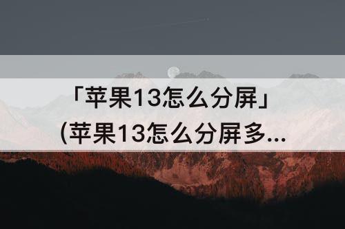 「苹果13怎么分屏」(苹果13怎么分屏多窗口显示)