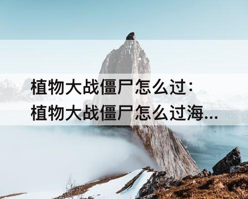 植物大战僵尸怎么过：植物大战僵尸怎么过海盗港湾19关