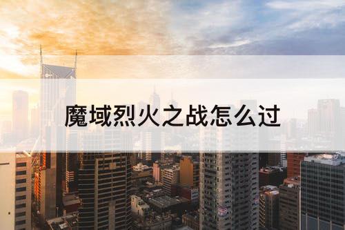 魔域烈火之战怎么过
